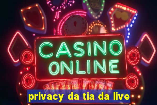 privacy da tia da live